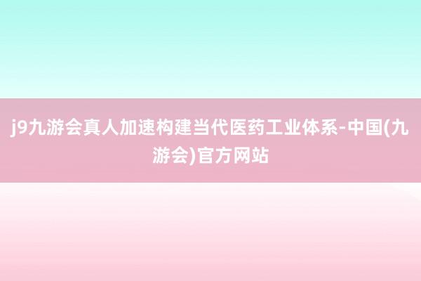 j9九游会真人加速构建当代医药工业体系-中国(九游会)官方网站