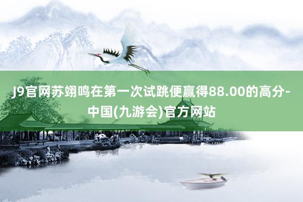 J9官网苏翊鸣在第一次试跳便赢得88.00的高分-中国(九游会)官方网站