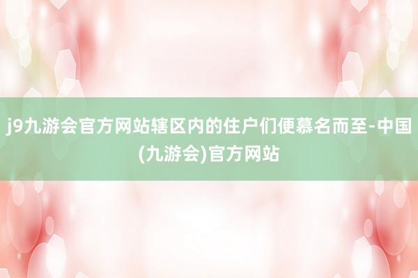 j9九游会官方网站辖区内的住户们便慕名而至-中国(九游会)官方网站