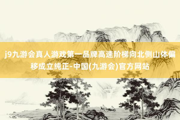 j9九游会真人游戏第一品牌高速阶梯向北侧山体偏移成立纯正-中国(九游会)官方网站