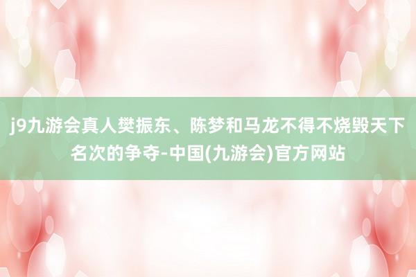 j9九游会真人樊振东、陈梦和马龙不得不烧毁天下名次的争夺-中国(九游会)官方网站