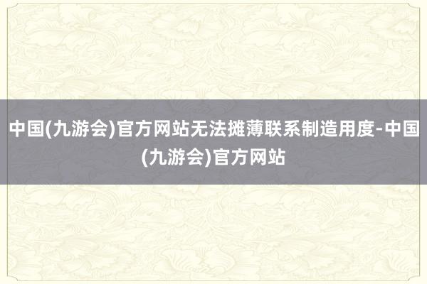 中国(九游会)官方网站无法摊薄联系制造用度-中国(九游会)官方网站