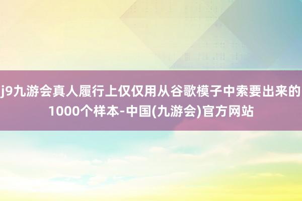 j9九游会真人履行上仅仅用从谷歌模子中索要出来的1000个样本-中国(九游会)官方网站