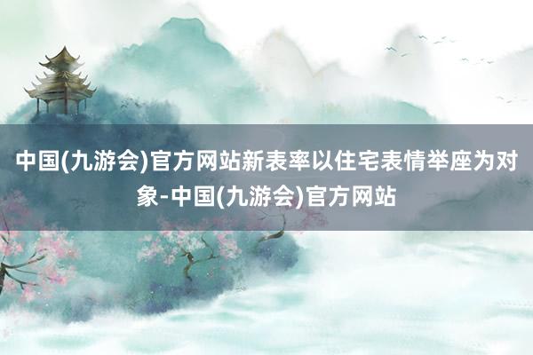 中国(九游会)官方网站新表率以住宅表情举座为对象-中国(九游会)官方网站
