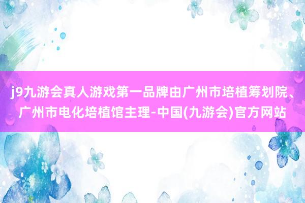 j9九游会真人游戏第一品牌由广州市培植筹划院、广州市电化培植馆主理-中国(九游会)官方网站