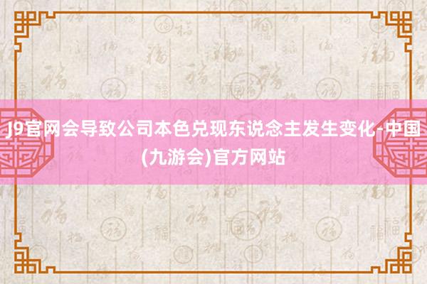 J9官网会导致公司本色兑现东说念主发生变化-中国(九游会)官方网站