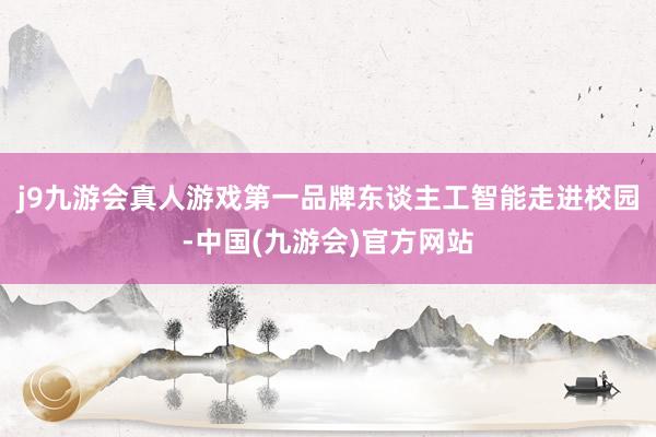 j9九游会真人游戏第一品牌东谈主工智能走进校园-中国(九游会)官方网站