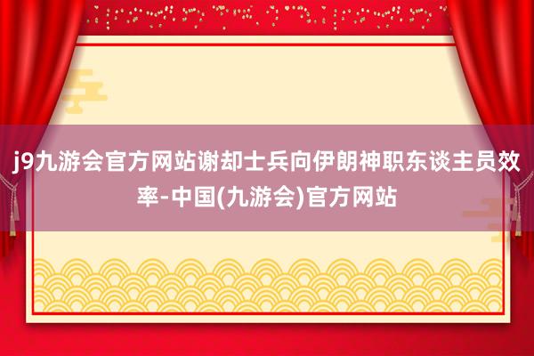 j9九游会官方网站谢却士兵向伊朗神职东谈主员效率-中国(九游会)官方网站