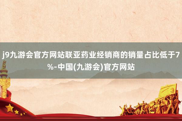 j9九游会官方网站联亚药业经销商的销量占比低于7%-中国(九游会)官方网站