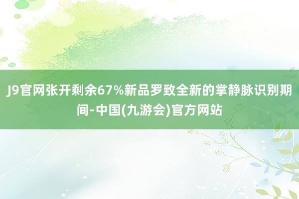J9官网张开剩余67%新品罗致全新的掌静脉识别期间-中国(九游会)官方网站