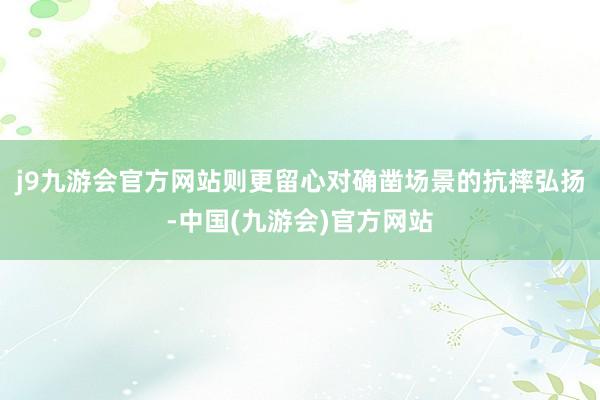j9九游会官方网站则更留心对确凿场景的抗摔弘扬-中国(九游会)官方网站