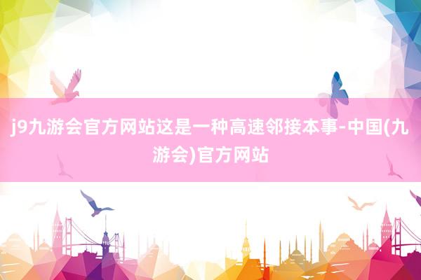 j9九游会官方网站这是一种高速邻接本事-中国(九游会)官方网站