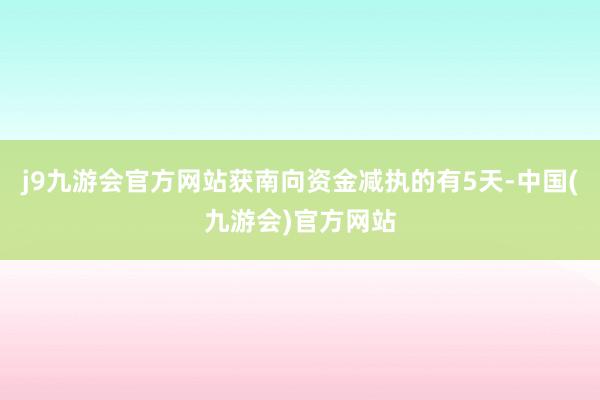 j9九游会官方网站获南向资金减执的有5天-中国(九游会)官方网站