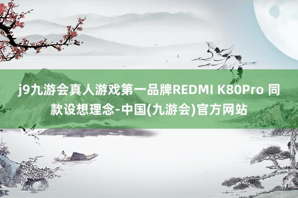 j9九游会真人游戏第一品牌REDMI K80Pro 同款设想理念-中国(九游会)官方网站