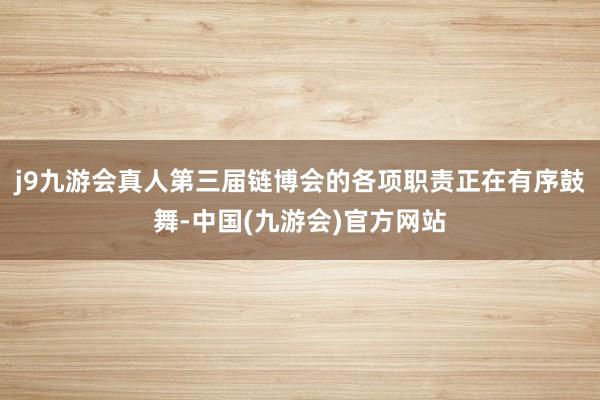 j9九游会真人第三届链博会的各项职责正在有序鼓舞-中国(九游会)官方网站