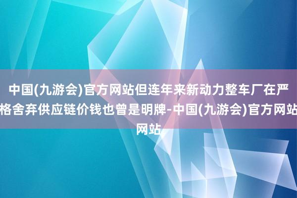 中国(九游会)官方网站但连年来新动力整车厂在严格舍弃供应链价钱也曾是明牌-中国(九游会)官方网站