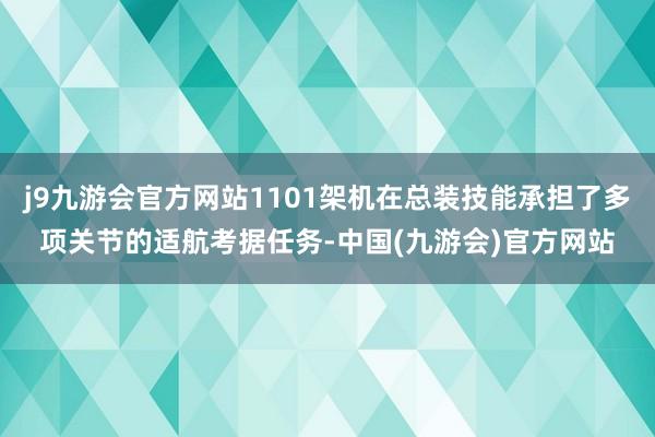 j9九游会官方网站1101架机在总装技能承担了多项关节的适航考据任务-中国(九游会)官方网站