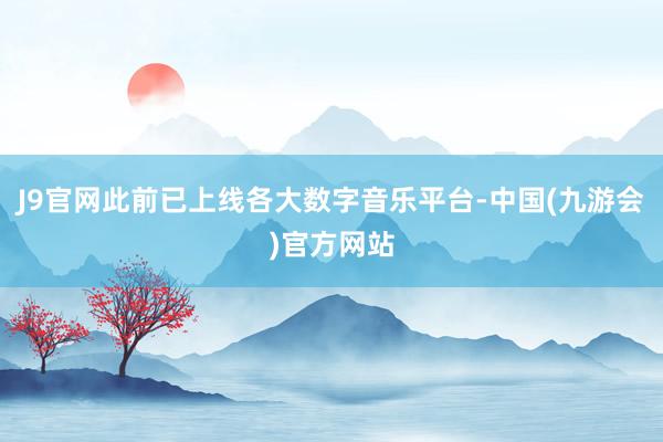 J9官网此前已上线各大数字音乐平台-中国(九游会)官方网站