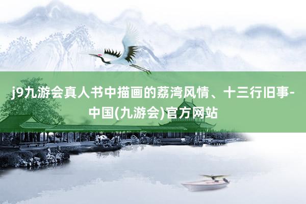 j9九游会真人书中描画的荔湾风情、十三行旧事-中国(九游会)官方网站