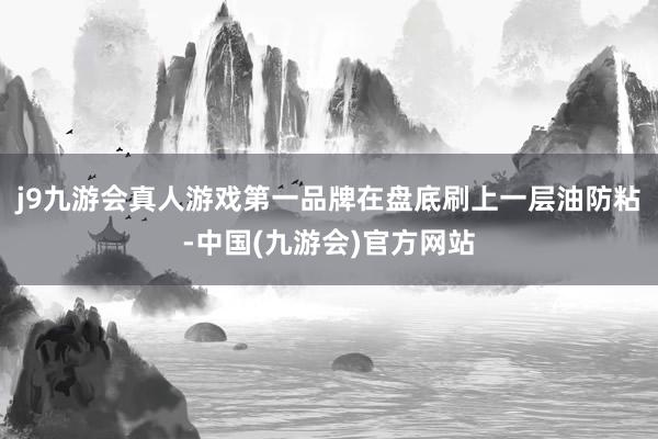 j9九游会真人游戏第一品牌在盘底刷上一层油防粘-中国(九游会)官方网站