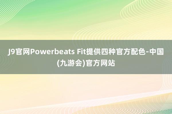 J9官网Powerbeats Fit提供四种官方配色-中国(九游会)官方网站
