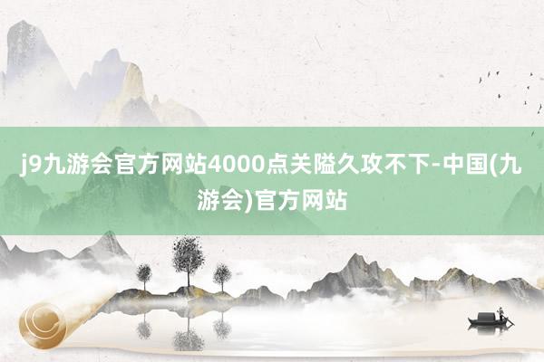 j9九游会官方网站4000点关隘久攻不下-中国(九游会)官方网站