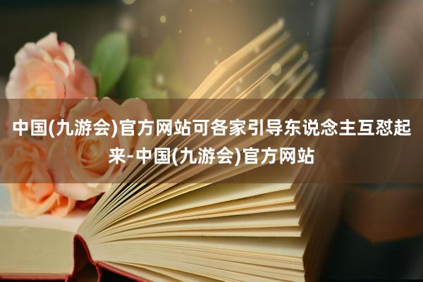 中国(九游会)官方网站可各家引导东说念主互怼起来-中国(九游会)官方网站
