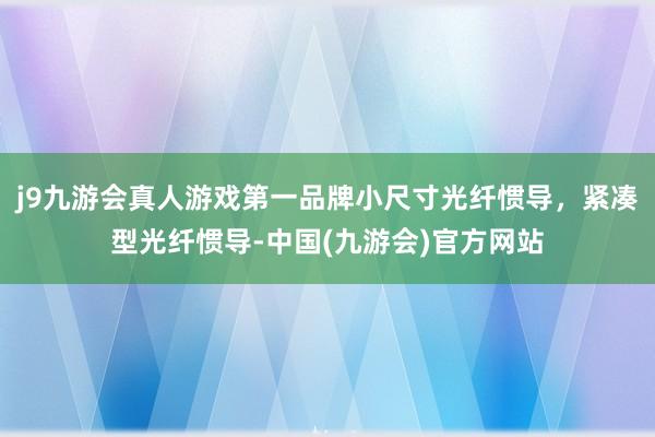 j9九游会真人游戏第一品牌小尺寸光纤惯导，紧凑型光纤惯导-中国(九游会)官方网站