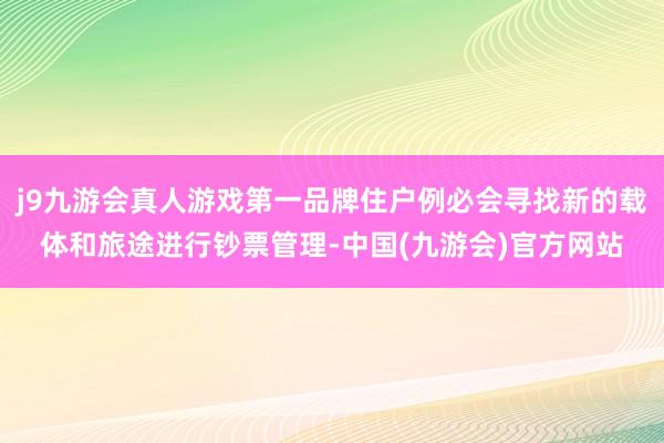 j9九游会真人游戏第一品牌住户例必会寻找新的载体和旅途进行钞票管理-中国(九游会)官方网站