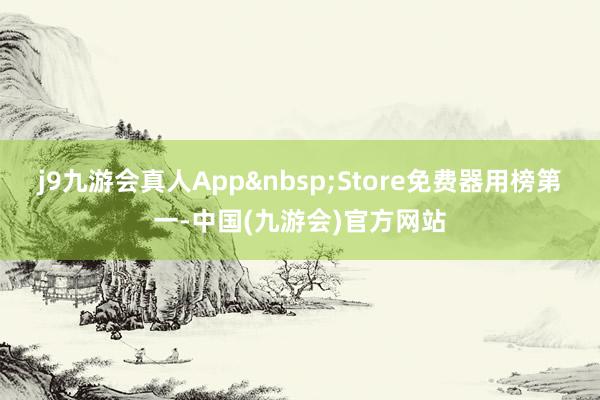 j9九游会真人App&nbsp;Store免费器用榜第一-中国(九游会)官方网站